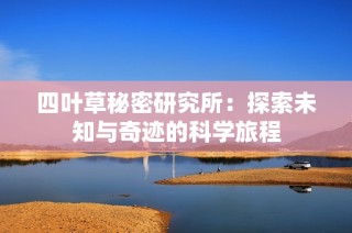 四叶草秘密研究所：探索未知与奇迹的科学旅程