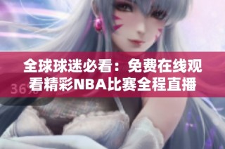 全球球迷必看：免费在线观看精彩NBA比赛全程直播