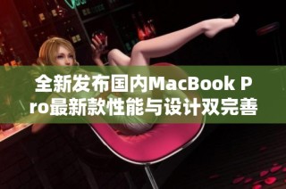 全新发布国内MacBook Pro最新款性能与设计双完善