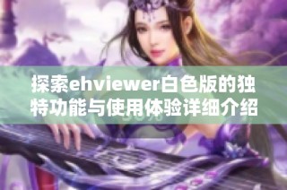 探索ehviewer白色版的独特功能与使用体验详细介绍