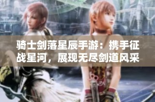 骑士剑落星辰手游：携手征战星河，展现无尽剑道风采！