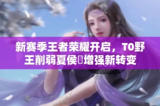 新赛季王者荣耀开启，T0野王削弱夏侯惇增强新转变