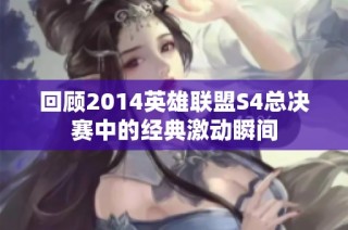 回顾2014英雄联盟S4总决赛中的经典激动瞬间