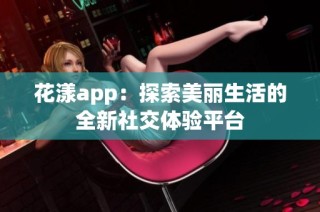 花漾app：探索美丽生活的全新社交体验平台