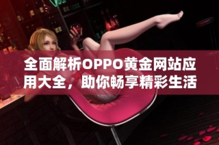 全面解析OPPO黄金网站应用大全，助你畅享精彩生活