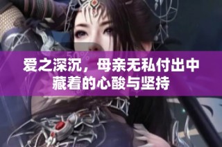 爱之深沉，母亲无私付出中藏着的心酸与坚持