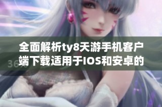 全面解析ty8天游手机客户端下载适用于IOS和安卓的最新版本