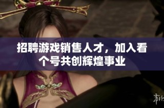 招聘游戏销售人才，加入看个号共创辉煌事业