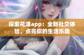 探索花漾app：全新社交体验，点亮你的生活乐趣