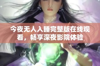 今夜无人入睡完整版在线观看，畅享深夜影院体验