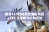 提升SEO短视频效果的网页入口引流策略分析与实施