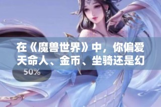 在《魔兽世界》中，你偏爱天命人、金币、坐骑还是幻化装备呢