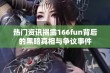 热门资讯揭露166fun背后的黑暗真相与争议事件