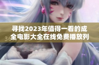 寻找2023年值得一看的成全电影大全在线免费播放列表