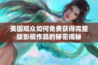 美国观众如何免费获得完整版影视作品的秘密揭秘