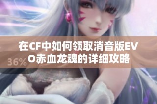 在CF中如何领取消音版EVO赤血龙魂的详细攻略