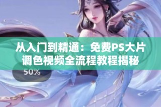 从入门到精通：免费PS大片调色视频全流程教程揭秘