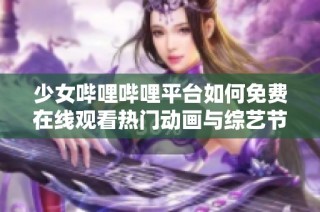 少女哔哩哔哩平台如何免费在线观看热门动画与综艺节目