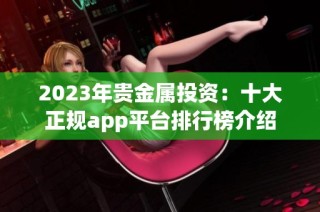 2023年贵金属投资：十大正规app平台排行榜介绍