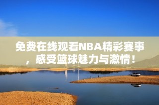 免费在线观看NBA精彩赛事，感受篮球魅力与激情！