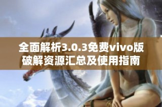 全面解析3.0.3免费vivo版破解资源汇总及使用指南