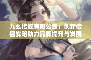 九幺传媒有限公司：创新传播战略助力品牌提升与发展