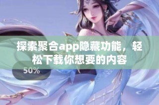 探索聚合app隐藏功能，轻松下载你想要的内容