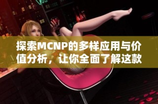 探索MCNP的多样应用与价值分析，让你全面了解这款工具