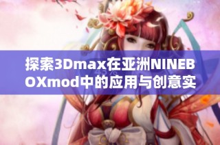 探索3Dmax在亚洲NINEBOXmod中的应用与创意实现