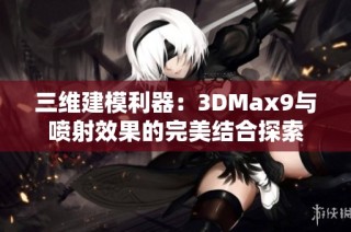 三维建模利器：3DMax9与喷射效果的完美结合探索