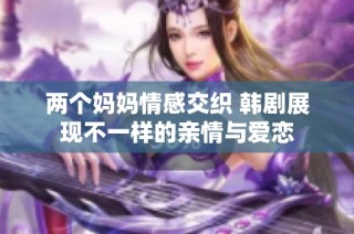 两个妈妈情感交织 韩剧展现不一样的亲情与爱恋