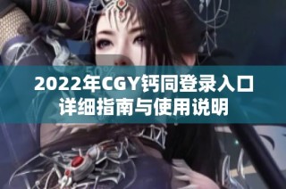 2022年CGY钙同登录入口详细指南与使用说明