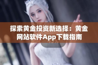 探索黄金投资新选择：黄金网站软件App下载指南