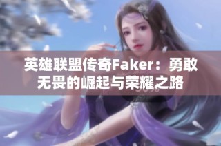 英雄联盟传奇Faker：勇敢无畏的崛起与荣耀之路