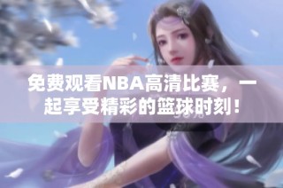 免费观看NBA高清比赛，一起享受精彩的篮球时刻！