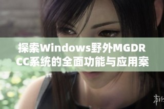 探索Windows野外MGDRCC系统的全面功能与应用案例