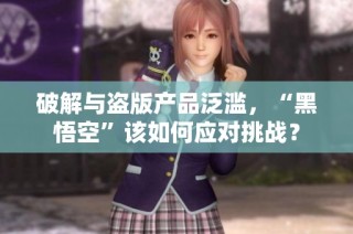 破解与盗版产品泛滥，“黑悟空”该如何应对挑战？