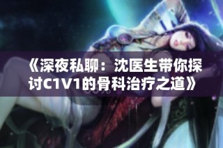 《深夜私聊：沈医生带你探讨C1V1的骨科治疗之道》