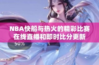 NBA快船与热火的精彩比赛在线直播和即时比分更新