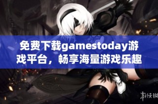 免费下载gamestoday游戏平台，畅享海量游戏乐趣！