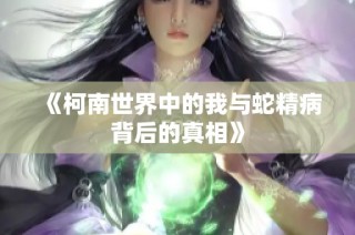 《柯南世界中的我与蛇精病背后的真相》