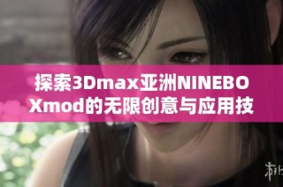 探索3Dmax亚洲NINEBOXmod的无限创意与应用技巧