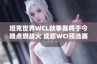 坦克世界WCL秋季赛将于今晚点燃战火 成都WCI预选赛迎来最终较量