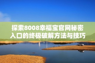 探索8008幸福宝官网秘密入口的终极破解方法与技巧