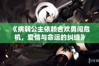 《病弱公主依赖合欢勇闯危机，爱情与命运的纠缠》