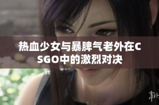 热血少女与暴脾气老外在CSGO中的激烈对决