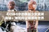 《CSGO中的暴躁少女成就揭秘：她如何征服游戏世界》