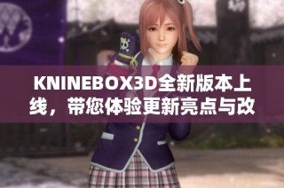 KNINEBOX3D全新版本上线，带您体验更新亮点与改进功能