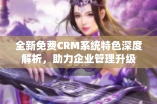 全新免费CRM系统特色深度解析，助力企业管理升级