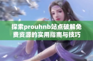 探索prouhnb站点破解免费资源的实用指南与技巧